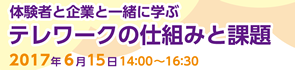 体験者と企業と一緒に学ぶ　テレワークの仕組みと課題