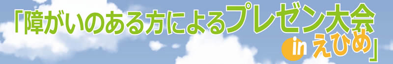 「障がいのある方によるプレゼン大会inえひめ」